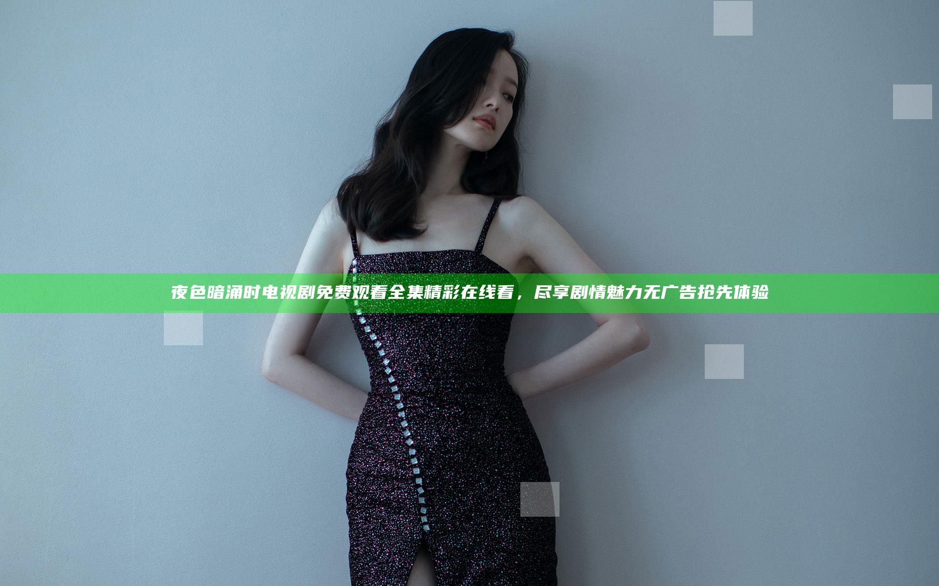 夜色暗涌时电视剧免费观看全集精彩在线看，尽享剧情魅力无广告抢先体验