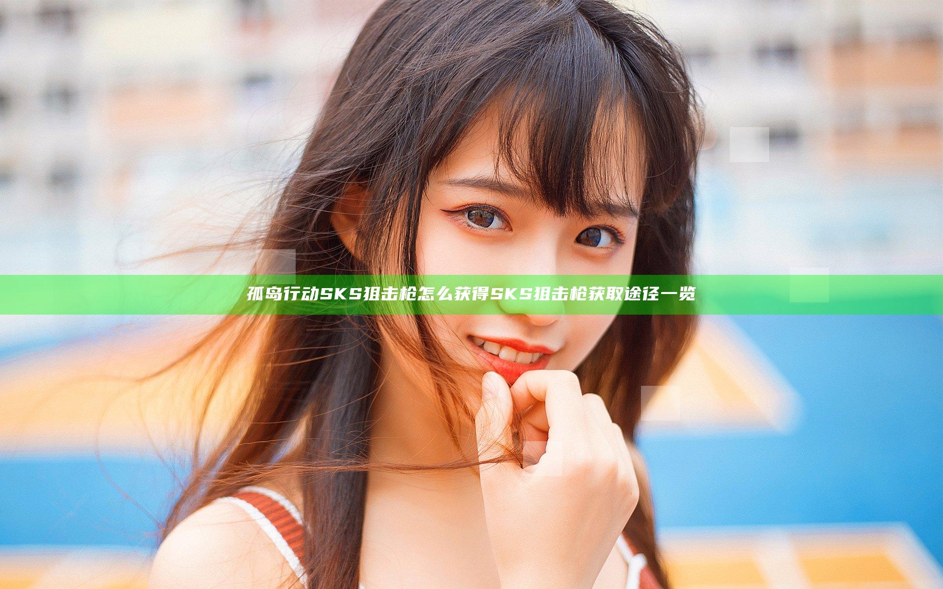 孤岛行动SKS狙击枪怎么获得 SKS狙击枪获取途径一览