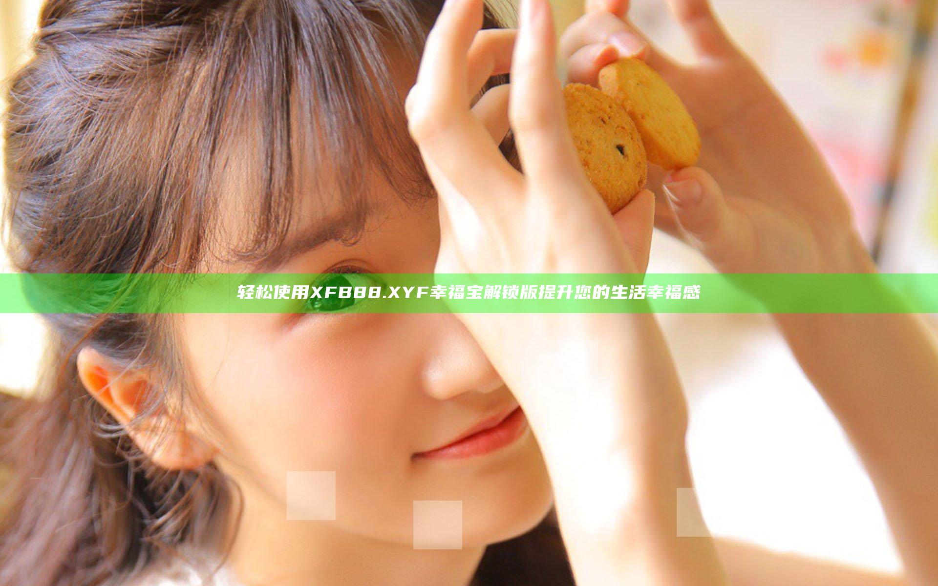 轻松使用XFB88.XYF幸福宝解锁版提升您的生活幸福感