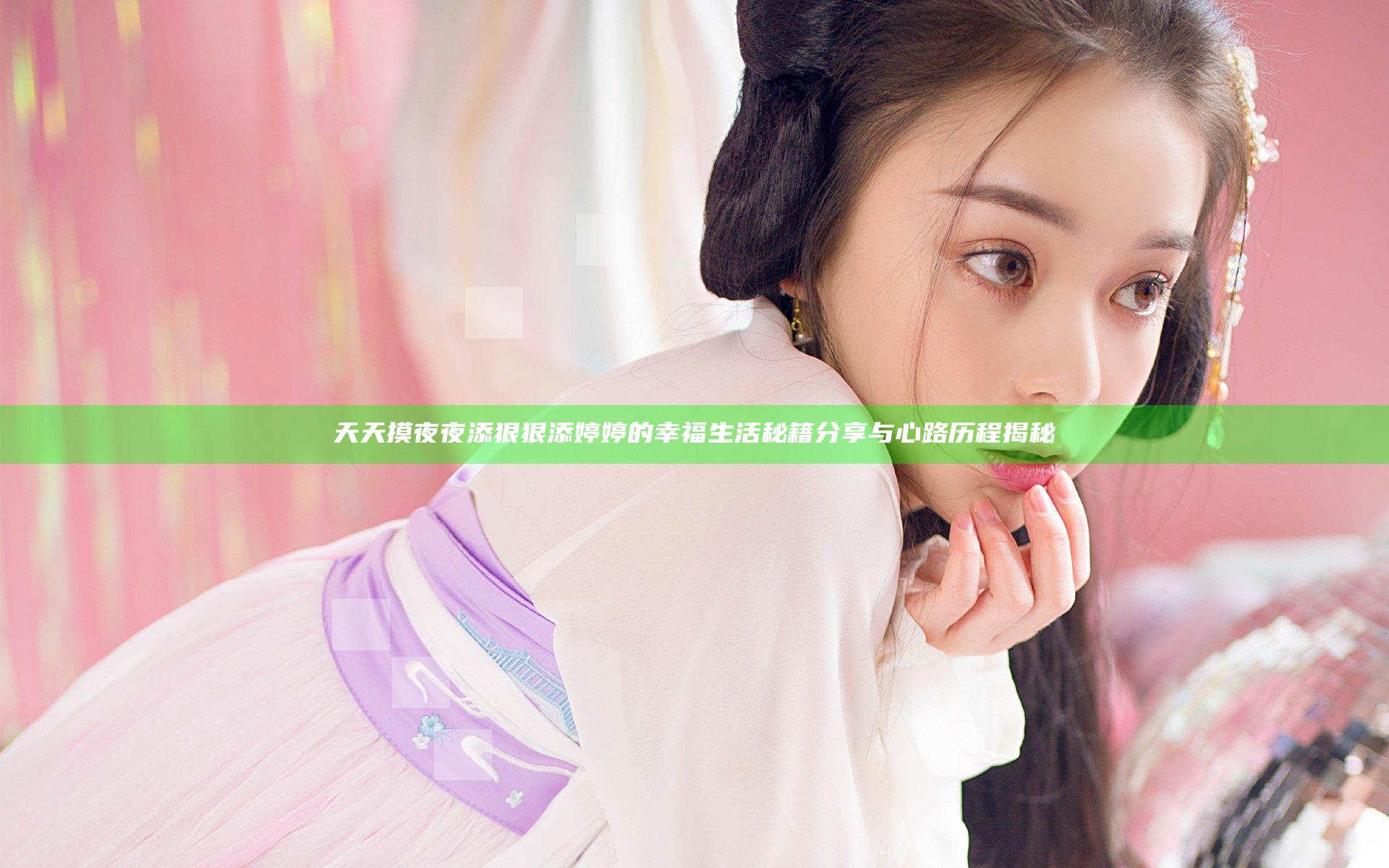 天天摸夜夜添狠狠添婷婷的幸福生活秘籍分享与心路历程揭秘