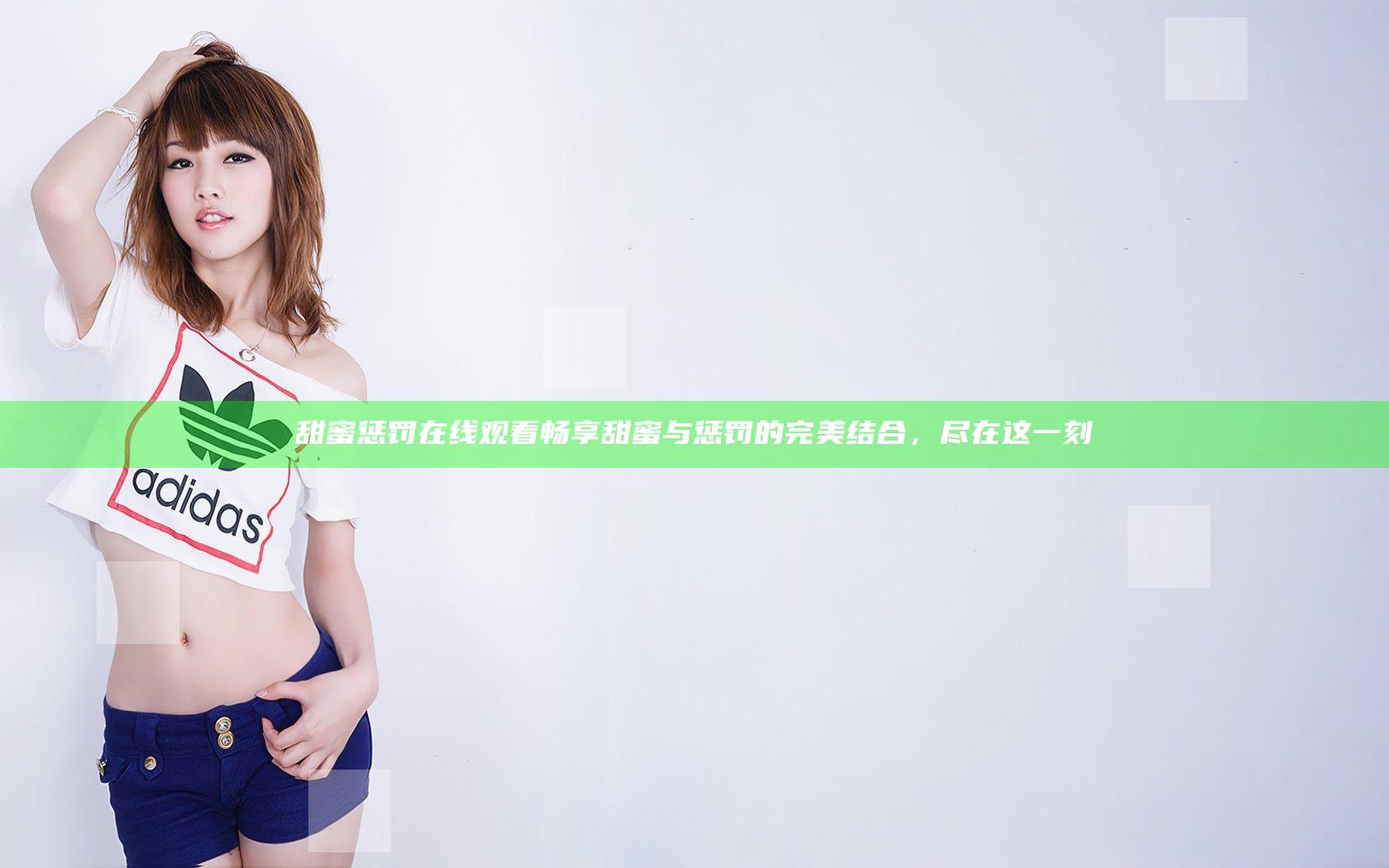 甜蜜惩罚在线观看 畅享甜蜜与惩罚的完美结合，尽在这一刻
