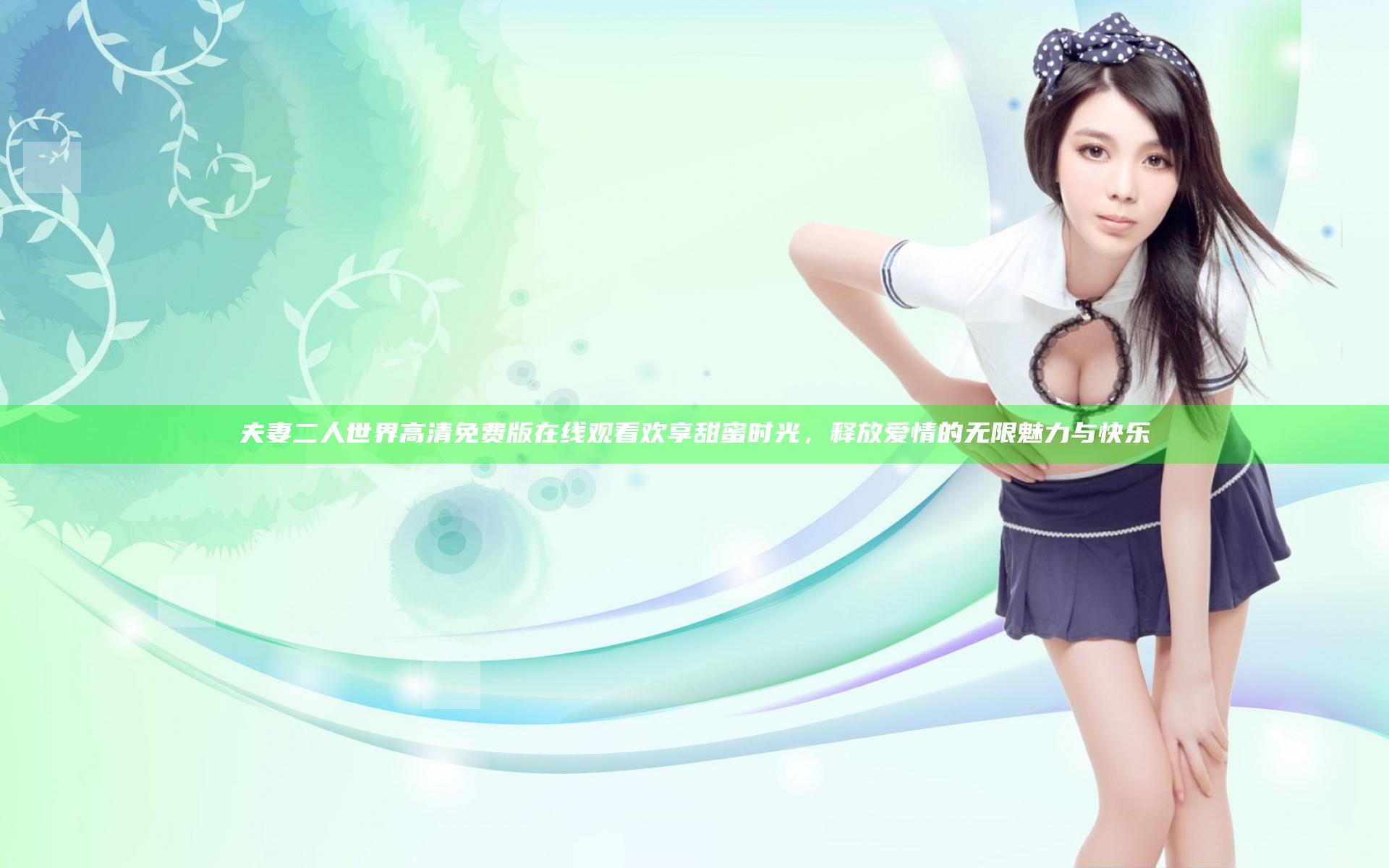 夫妻二人世界高清免费版在线观看欢享甜蜜时光，释放爱情的无限魅力与快乐