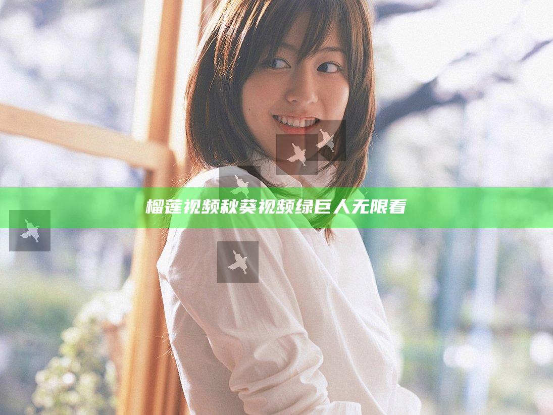 榴莲视频 秋葵视频绿 巨人无限看