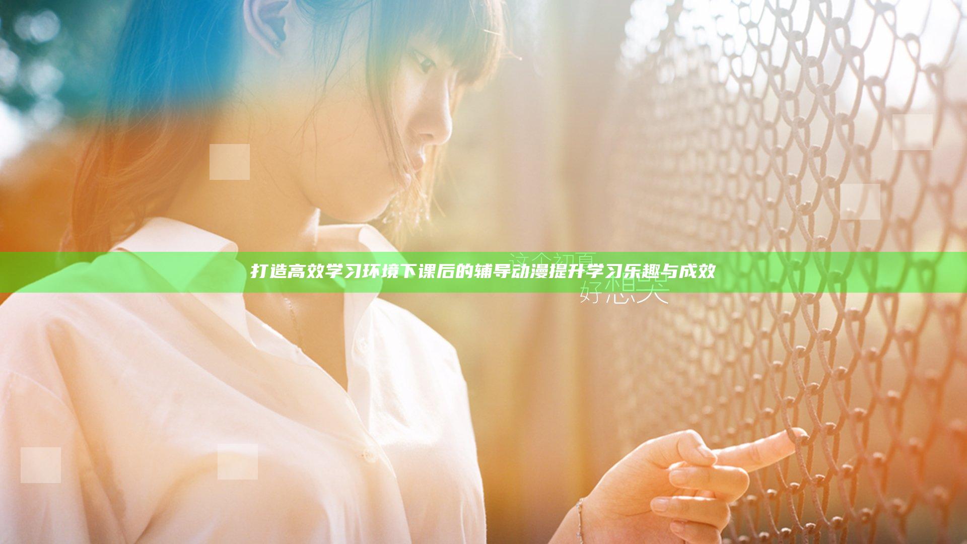 打造高效学习环境 下课后的辅导动漫提升学习乐趣与成效