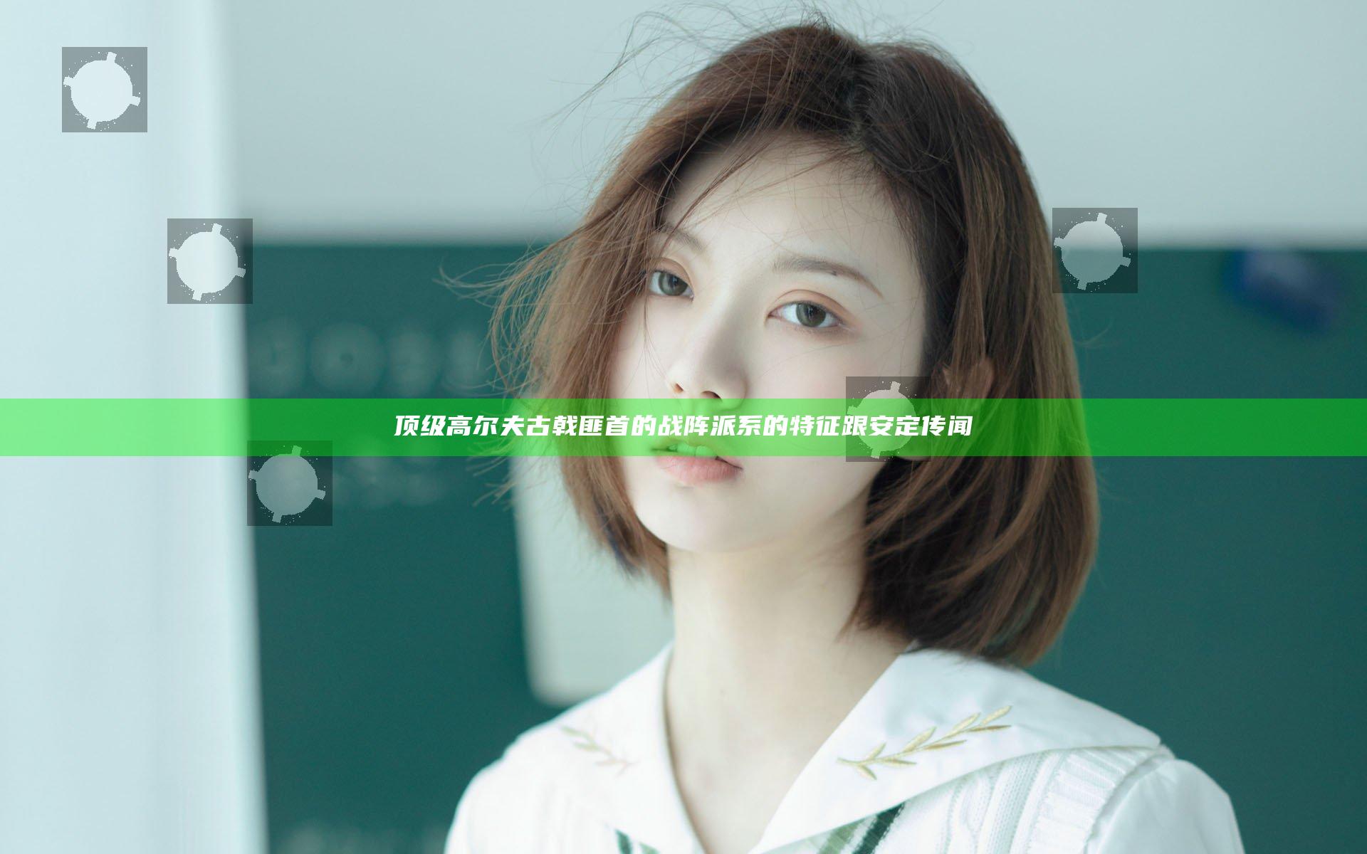 顶级高尔夫古戟匪首的战阵 派系的特征跟安定传闻