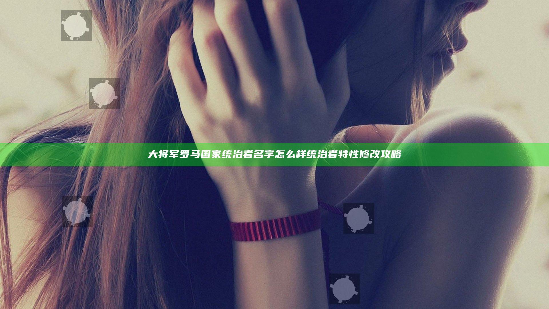 大将军罗马国家统治者名字怎么样 统治者特性修改攻略