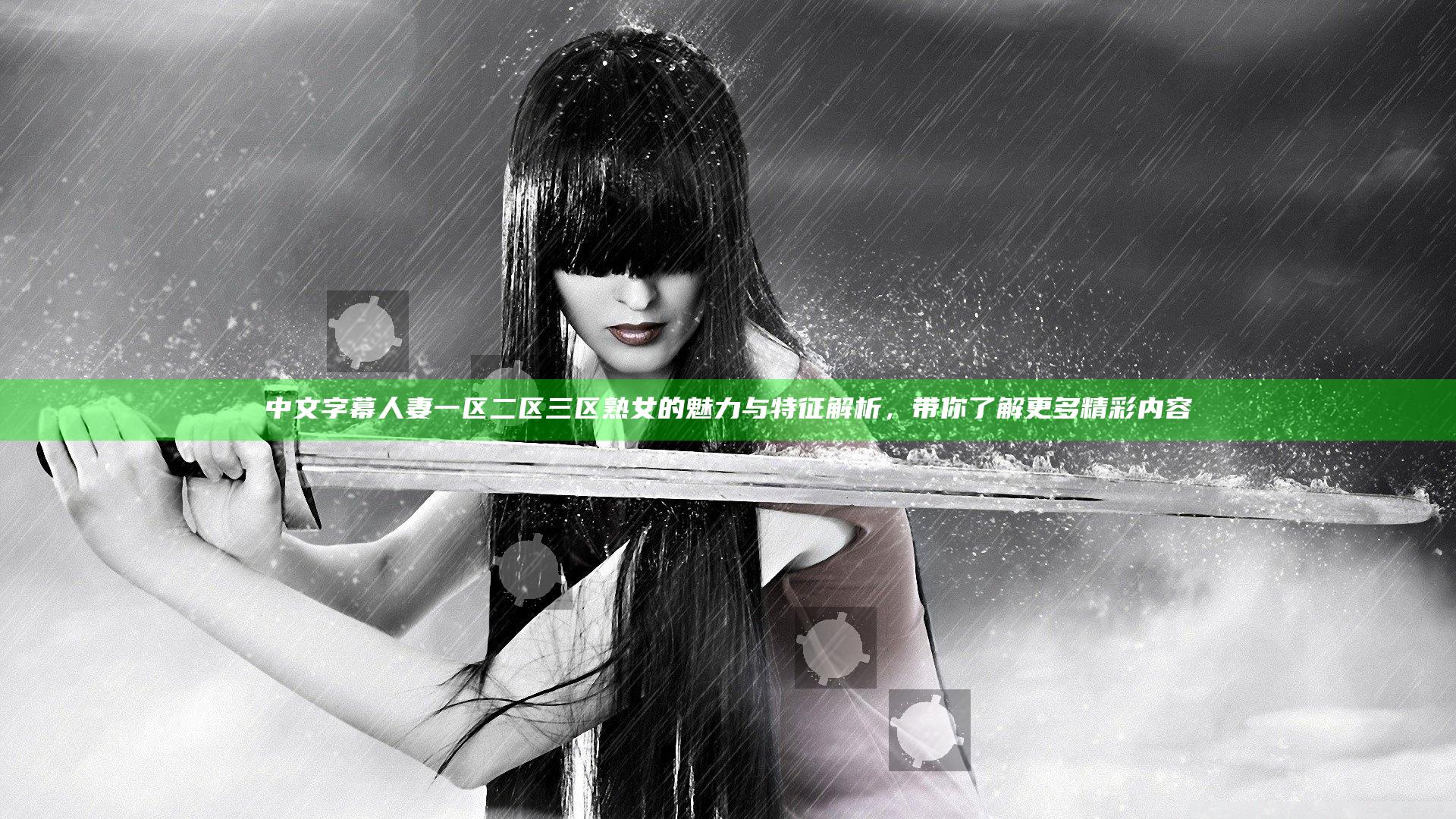 中文字幕人妻一区二区三区熟女的魅力与特征解析，带你了解更多精彩内容