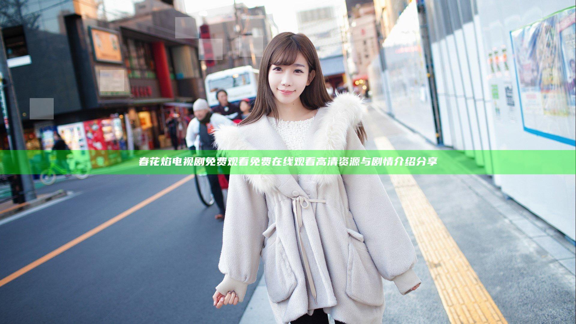 春花焰电视剧免费观看 免费在线观看高清资源与剧情介绍分享