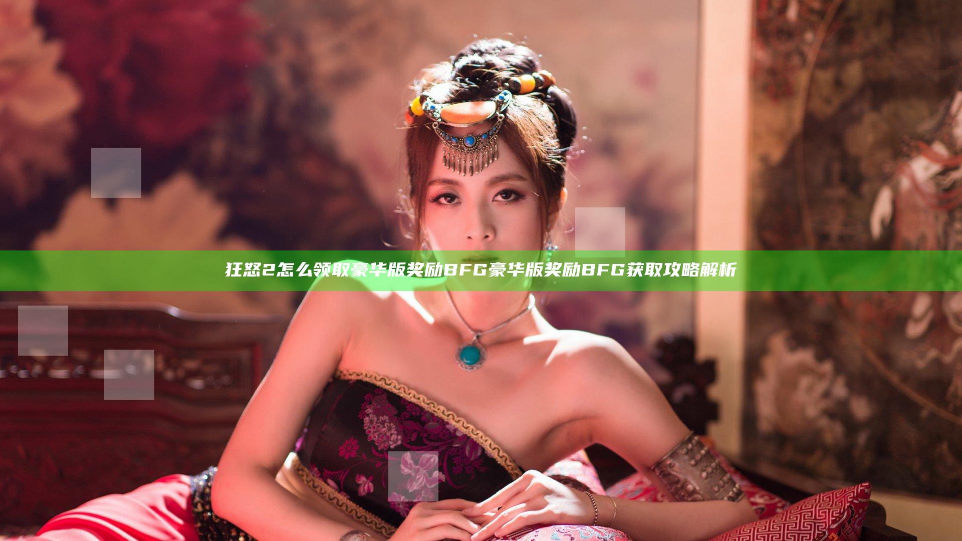 狂怒2怎么领取豪华版奖励BFG 豪华版奖励BFG获取攻略解析