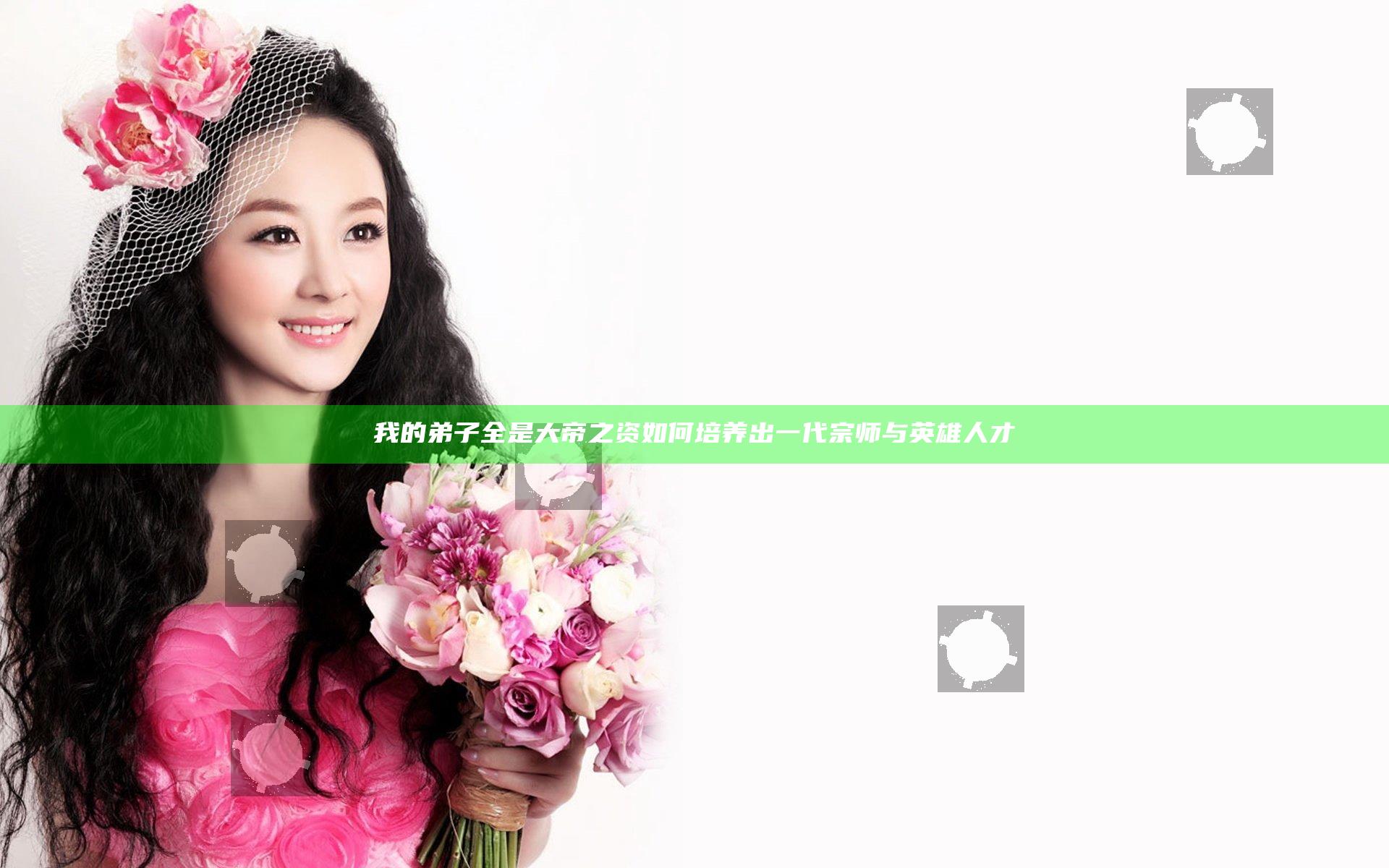 我的弟子全是大帝之资 如何培养出一代宗师与英雄人才
