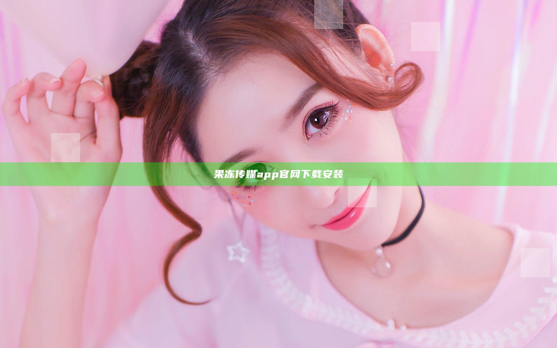 果冻传媒app官网下载安装
