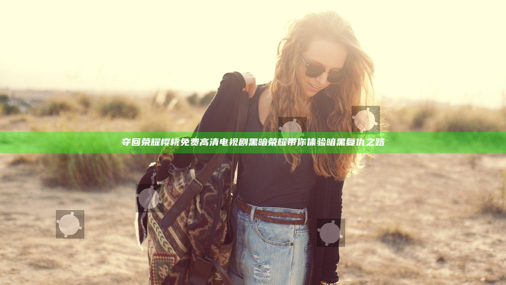 夺回荣耀 樱桃免费高清电视剧黑暗荣耀带你体验暗黑复仇之路