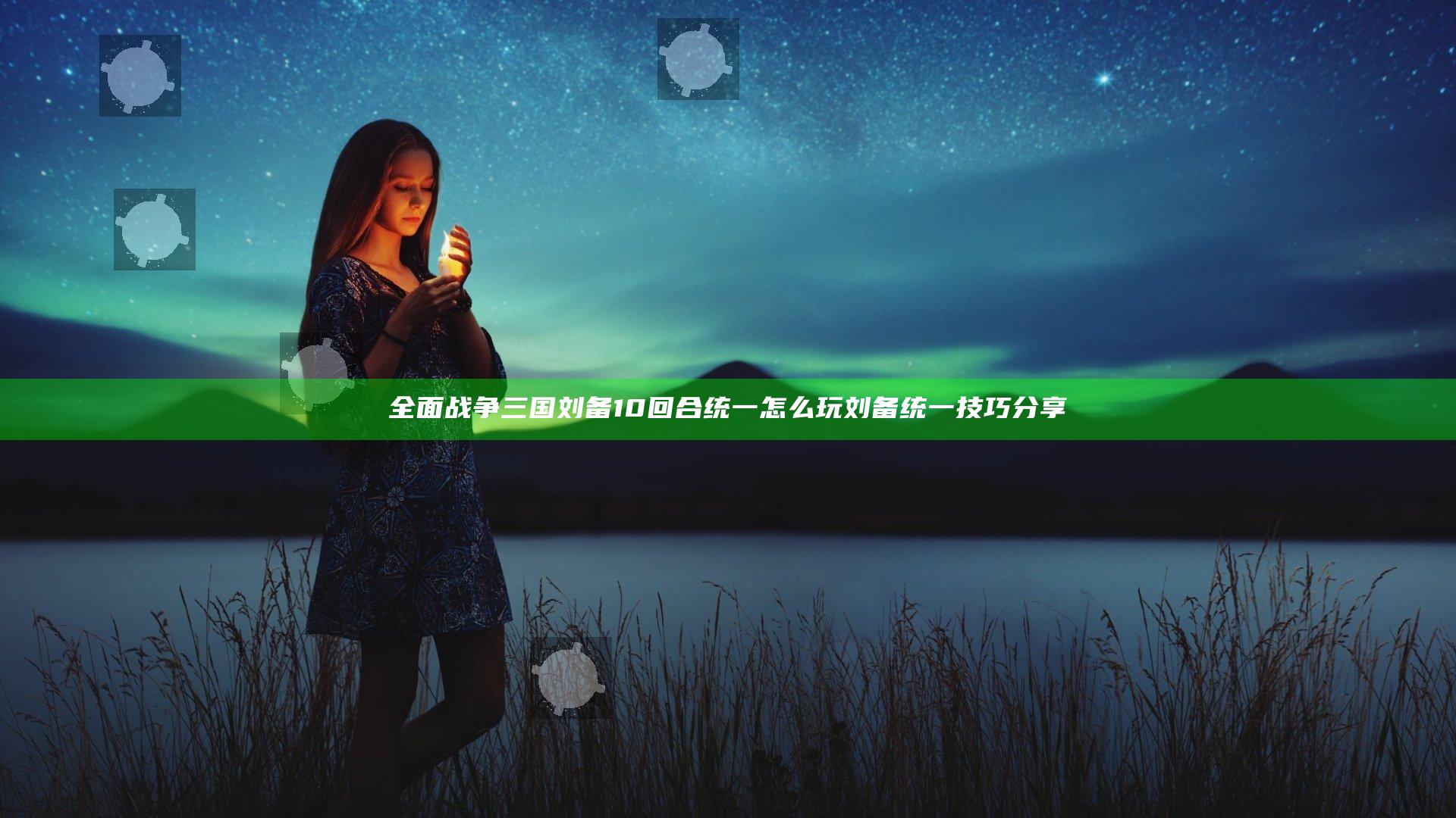 全面战争三国刘备10回合统一怎么玩 刘备统一技巧分享