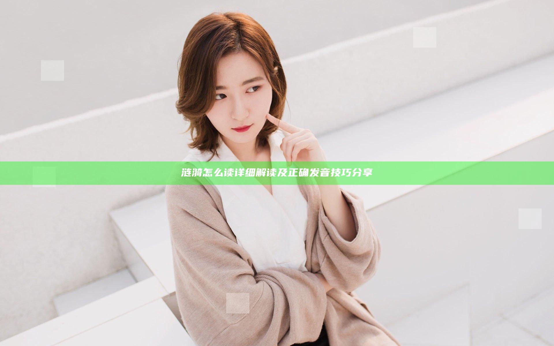 涟漪怎么读详细解读及正确发音技巧分享