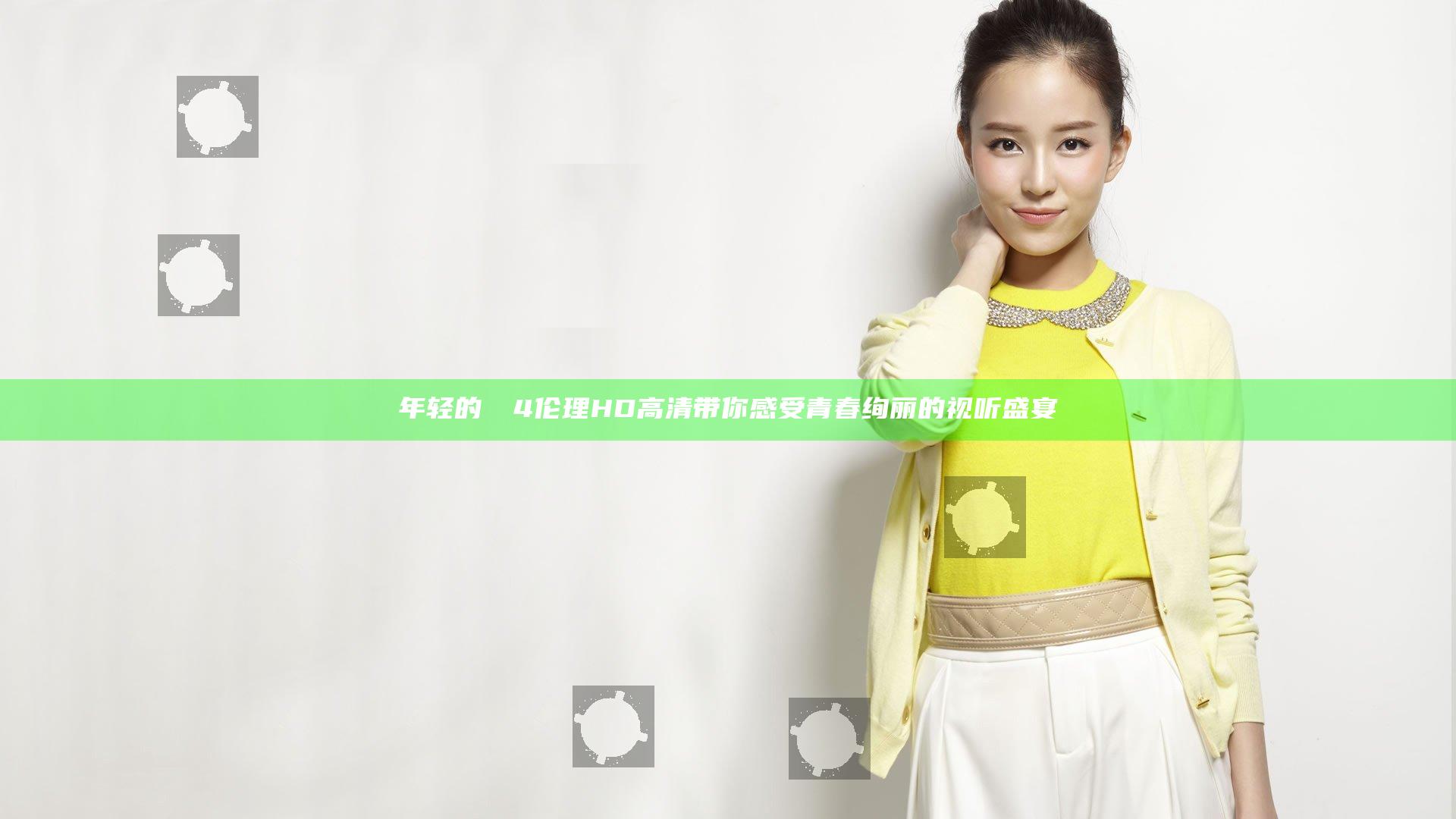 年轻的妺妺4伦理HD高清带你感受青春绚丽的视听盛宴