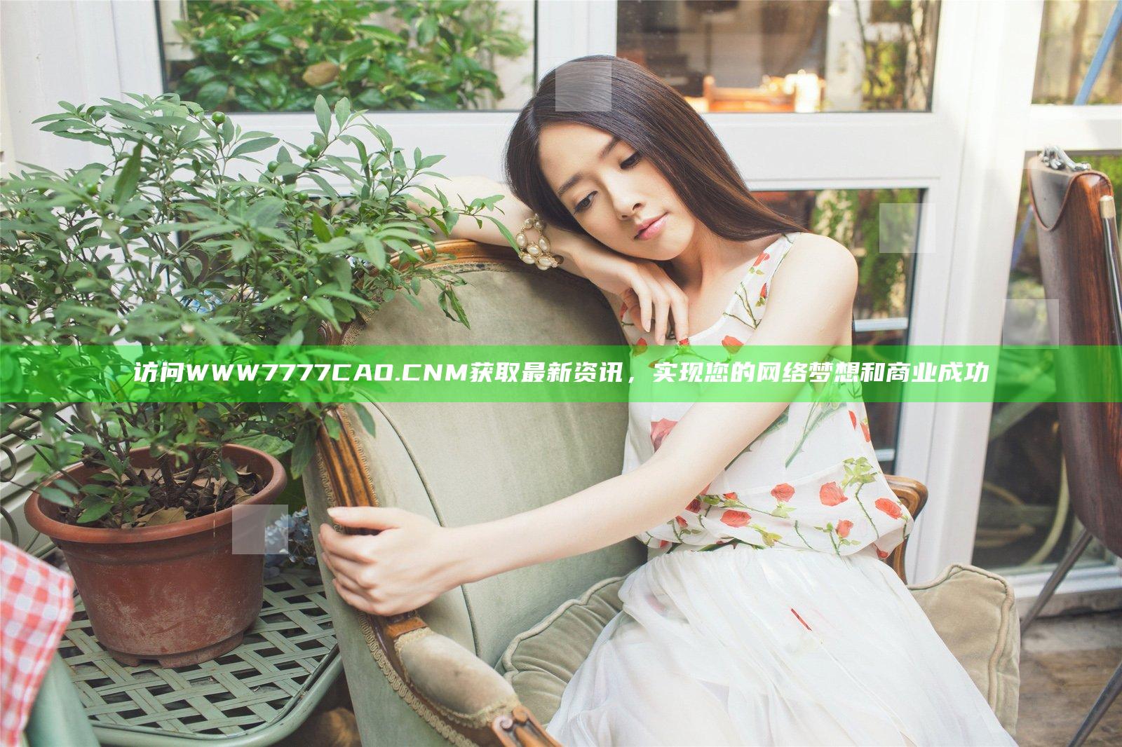 访问WWW7777CAO.CNM获取最新资讯，实现您的网络梦想和商业成功