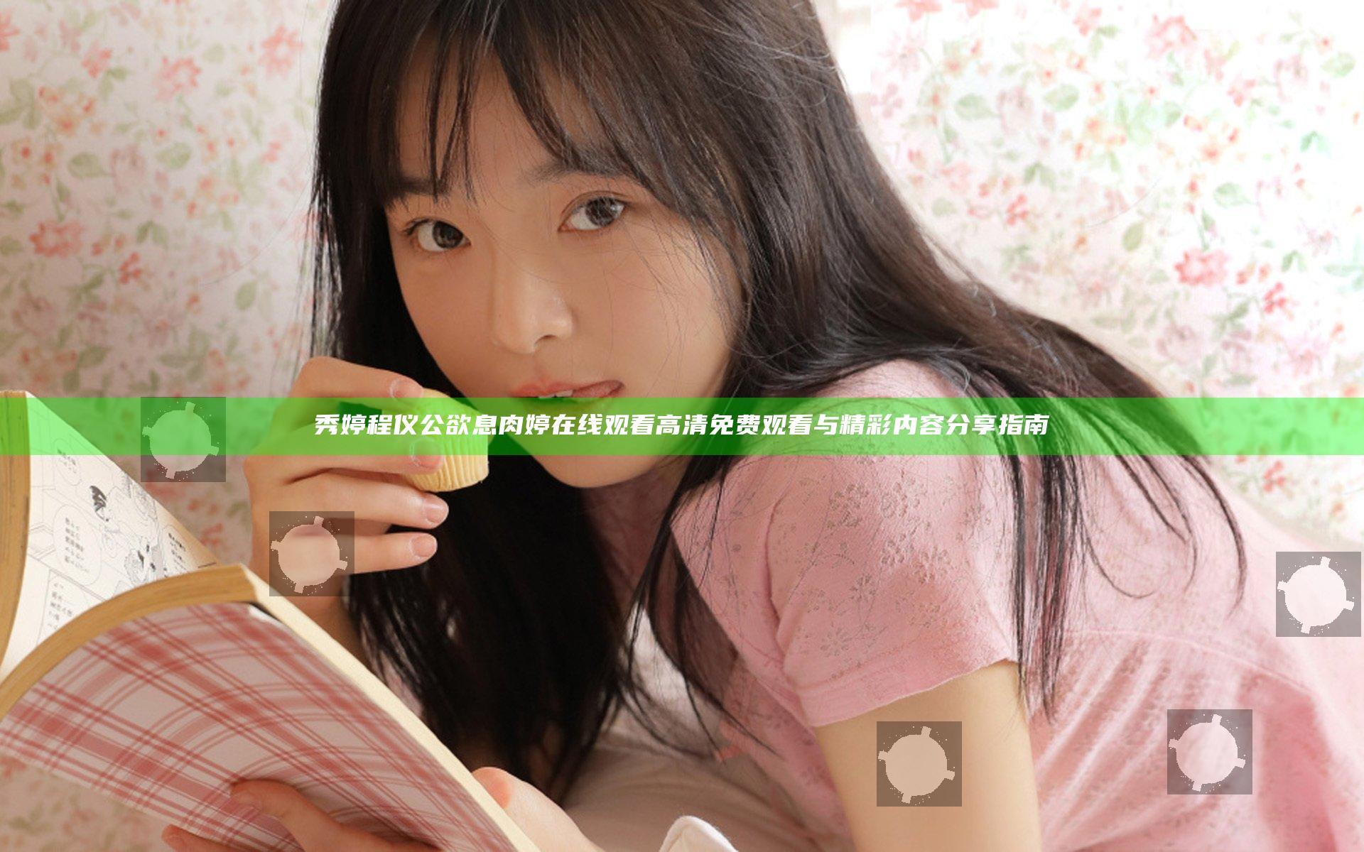 秀婷程仪公欲息肉婷在线观看 高清免费观看与精彩内容分享指南
