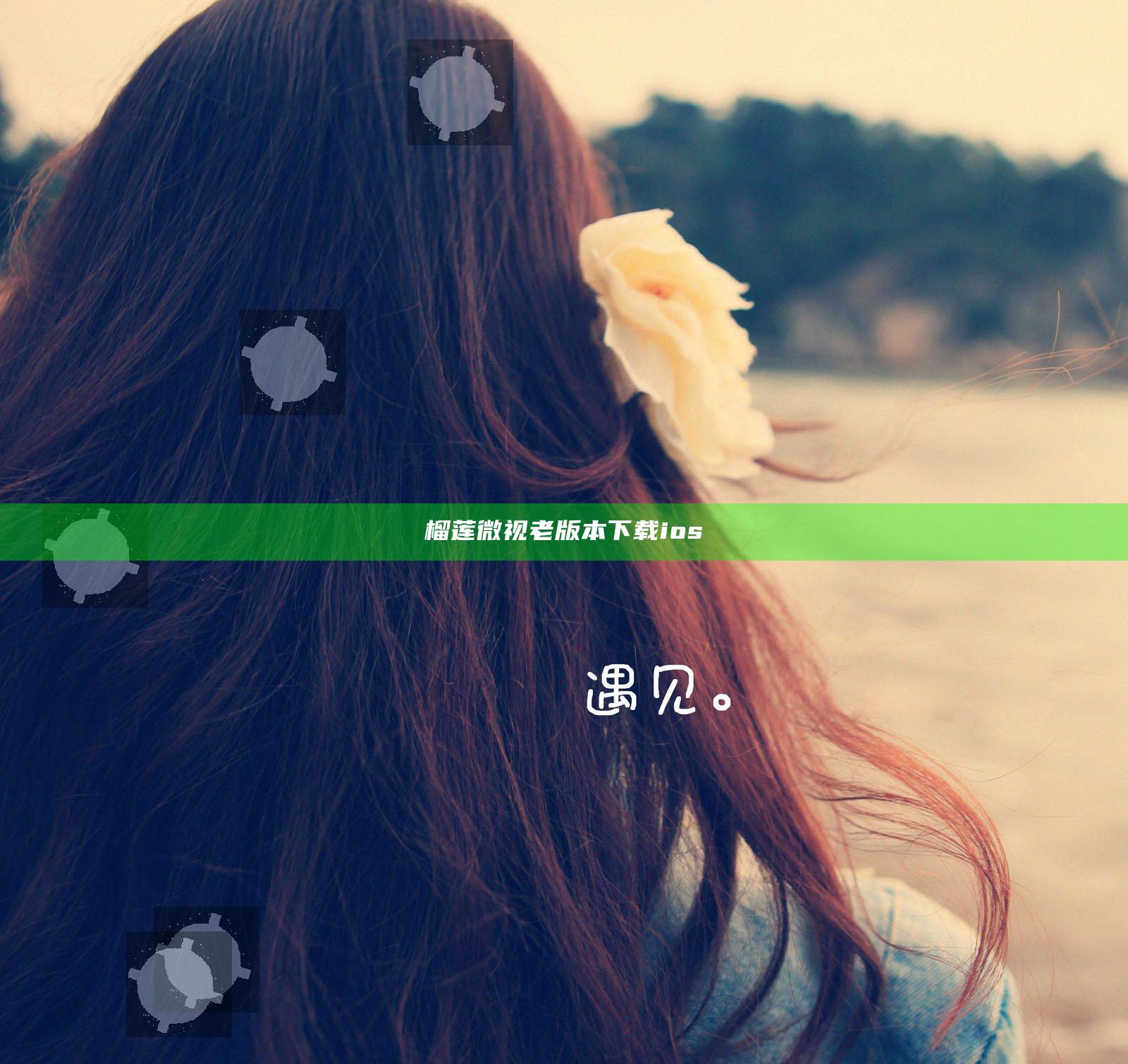 榴莲微视老版本下载ios