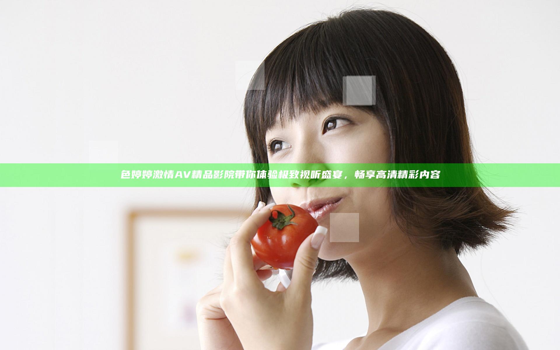 色婷婷激情AV精品影院带你体验极致视听盛宴，畅享高清精彩内容