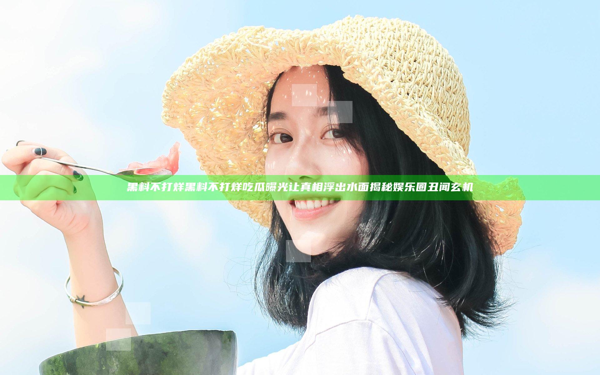 黑料不打烊 黑料不打烊 吃瓜曝光 让真相浮出水面揭秘娱乐圈丑闻玄机