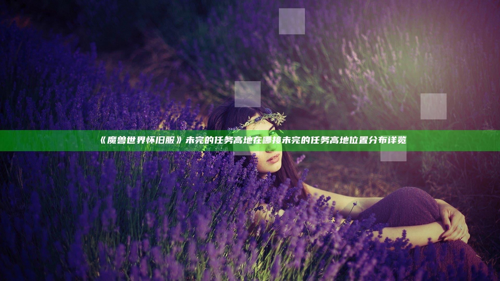 《魔兽世界怀旧服》未完的任务高地在哪接 未完的任务高地位置分布详览