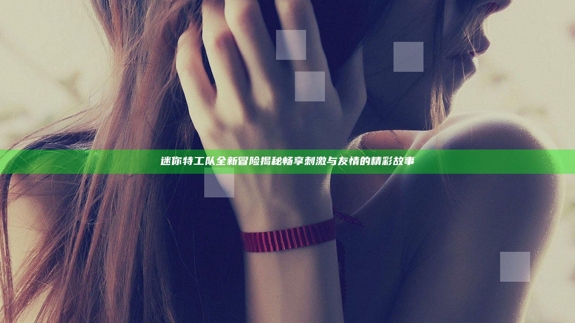 迷你特工队全新冒险揭秘 畅享刺激与友情的精彩故事