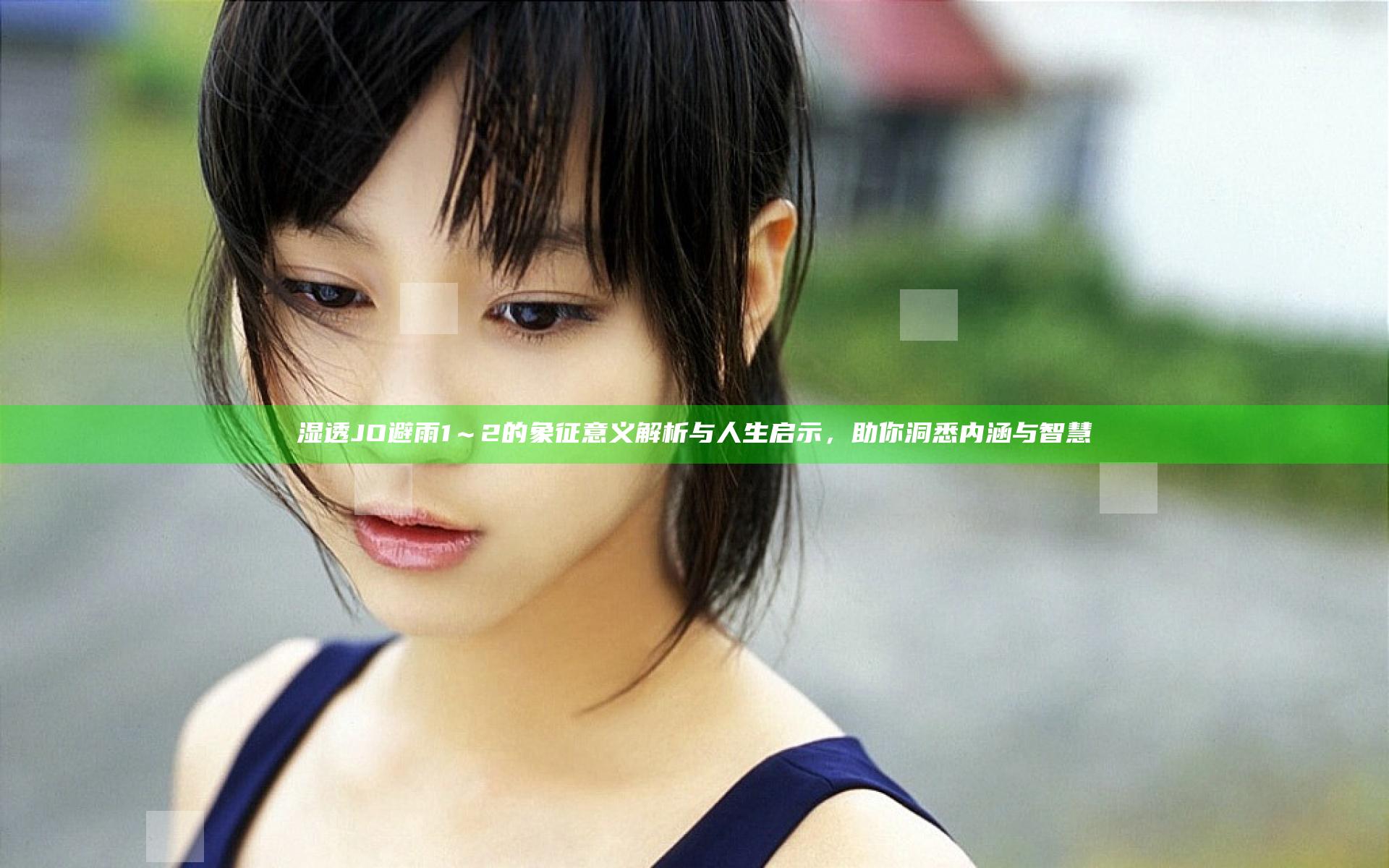 湿透JO避雨1～2的象征意义解析与人生启示，助你洞悉内涵与智慧