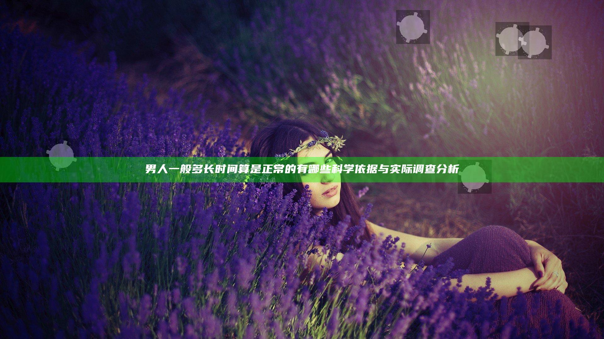 男人一般多长时间算是正常的有哪些科学依据与实际调查分析
