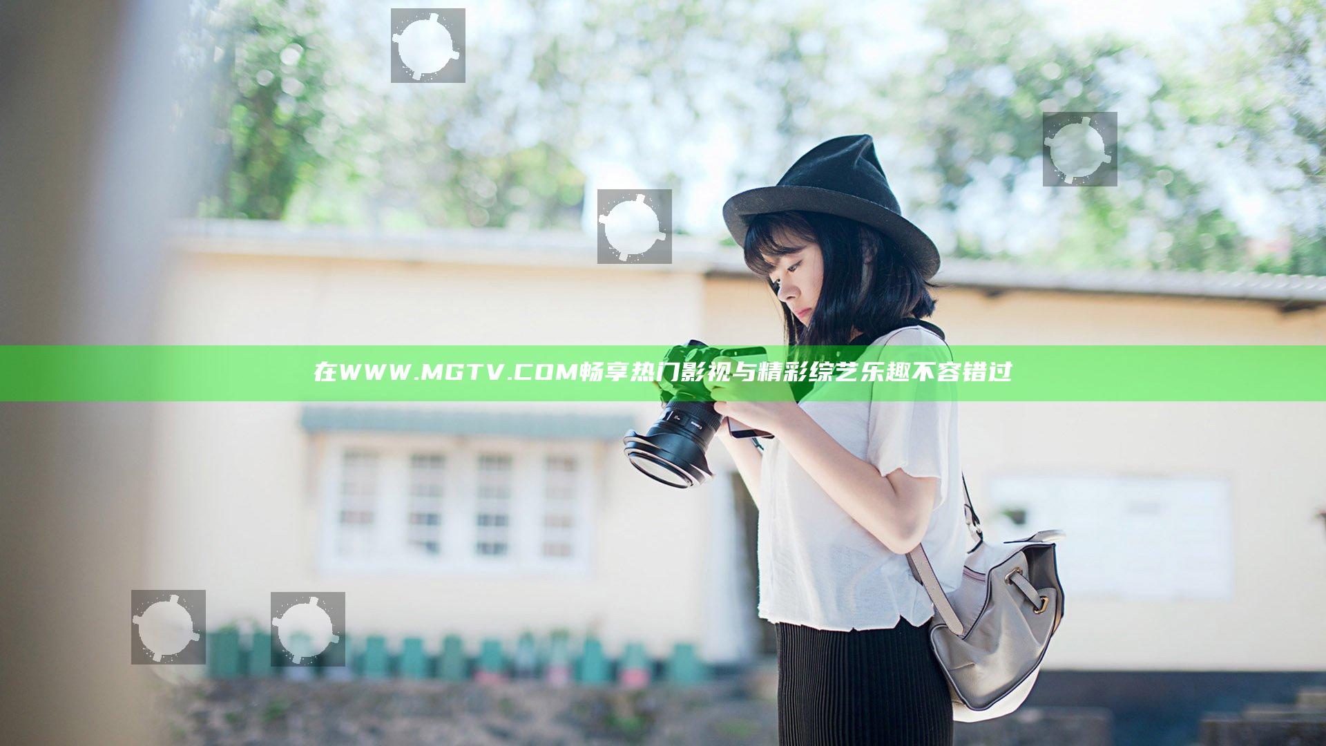 在WWW.MGTV.COM畅享热门影视与精彩综艺乐趣不容错过