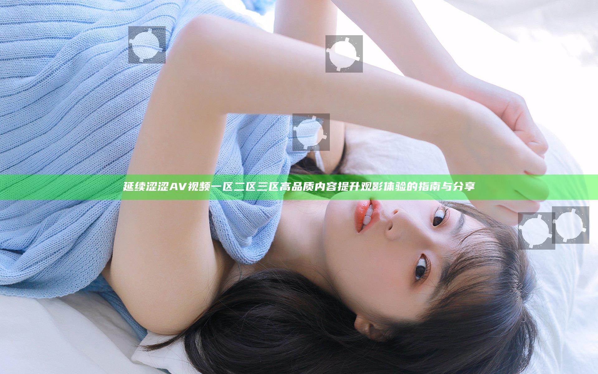 延续涩涩AV视频一区二区三区高品质内容提升观影体验的指南与分享