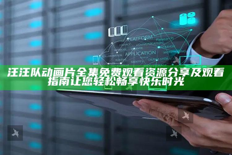 汪汪队动画片全集免费观看资源分享及观看指南让您轻松畅享快乐时光