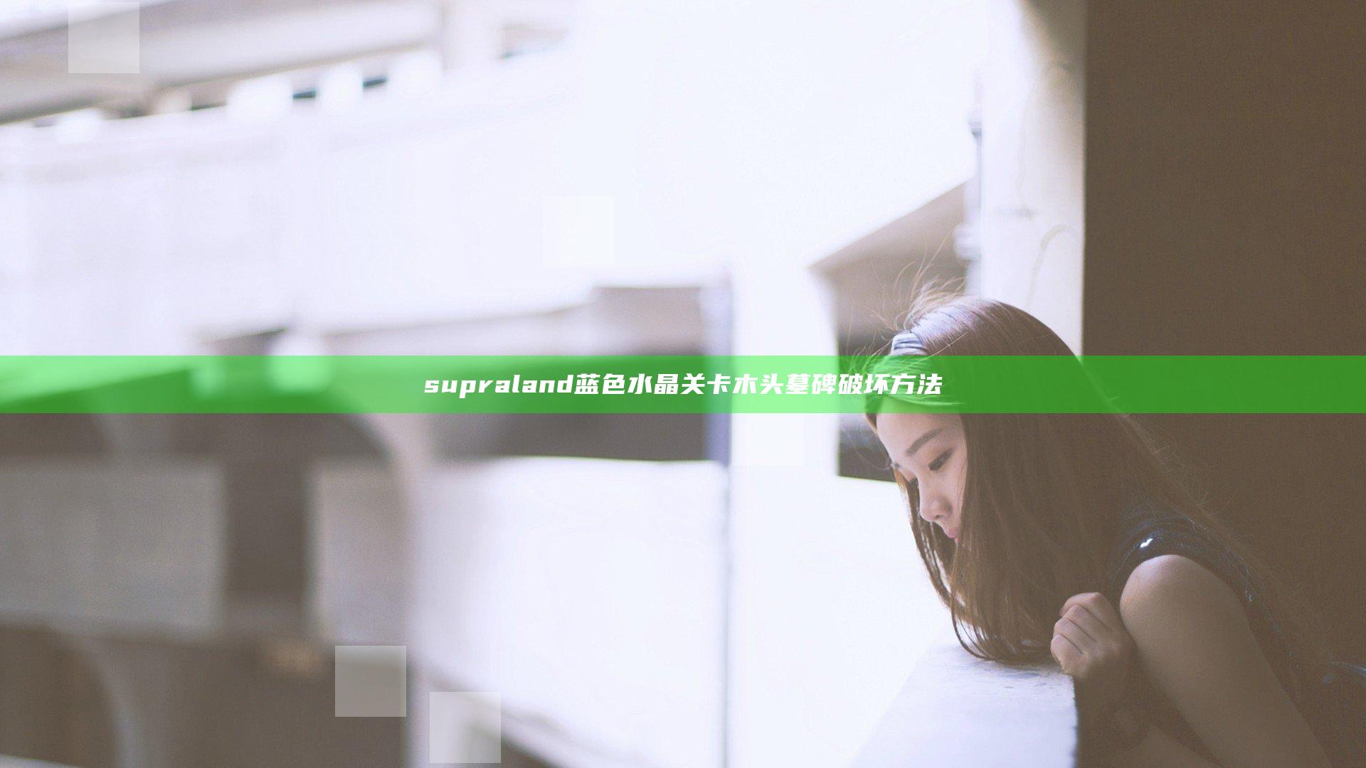 supraland蓝色水晶关卡木头墓碑破坏方法