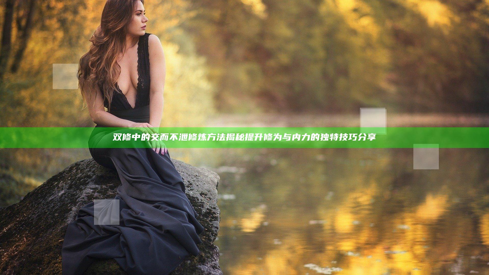 双修中的交而不泄修炼方法揭秘 提升修为与内力的独特技巧分享