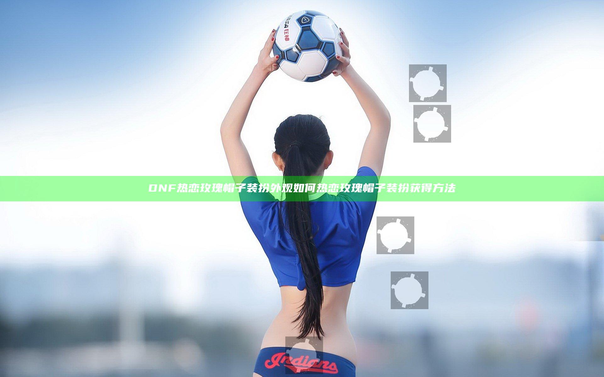 DNF热恋玫瑰帽子装扮外观如何 热恋玫瑰帽子装扮获得方法