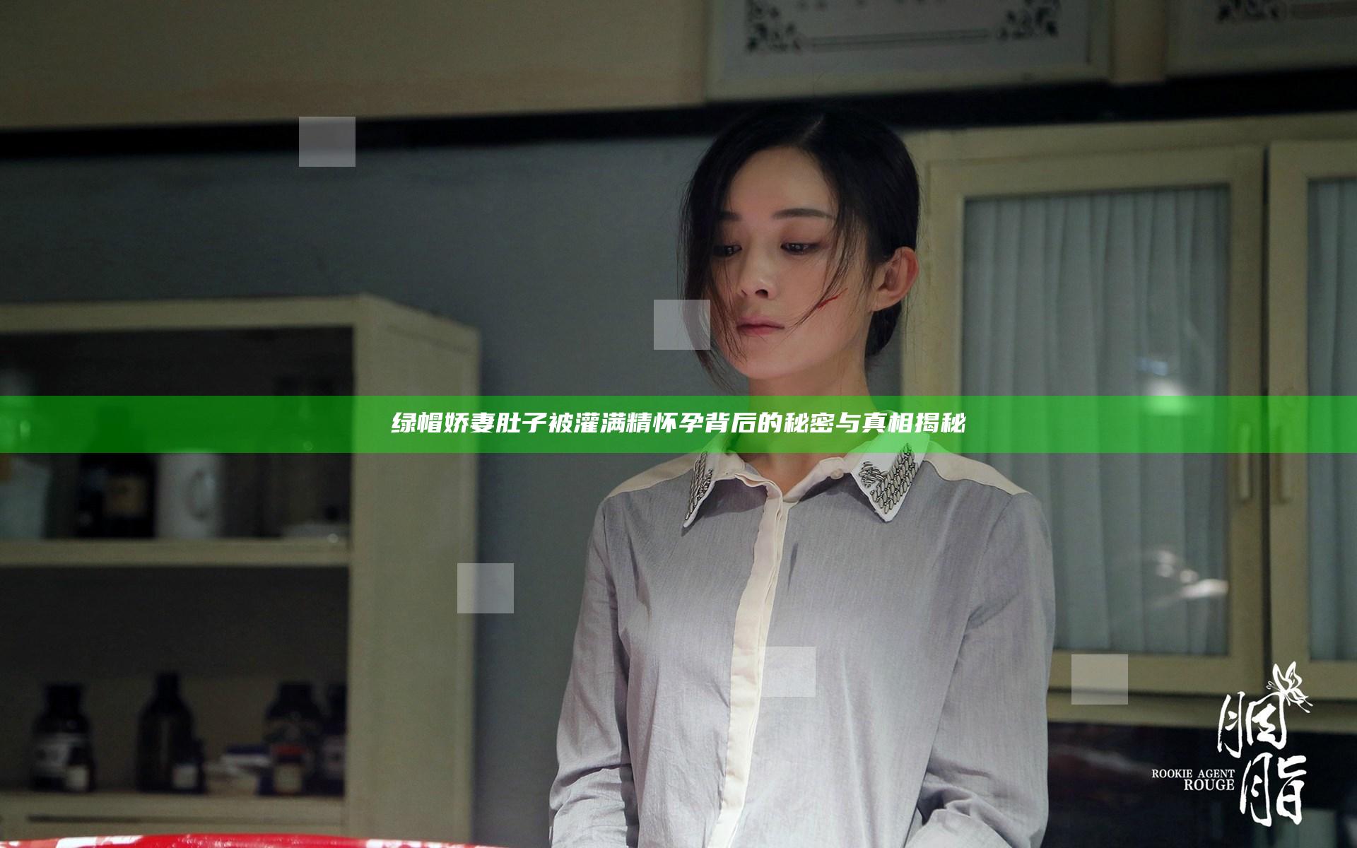 绿帽娇妻肚子被灌满精怀孕背后的秘密与真相揭秘