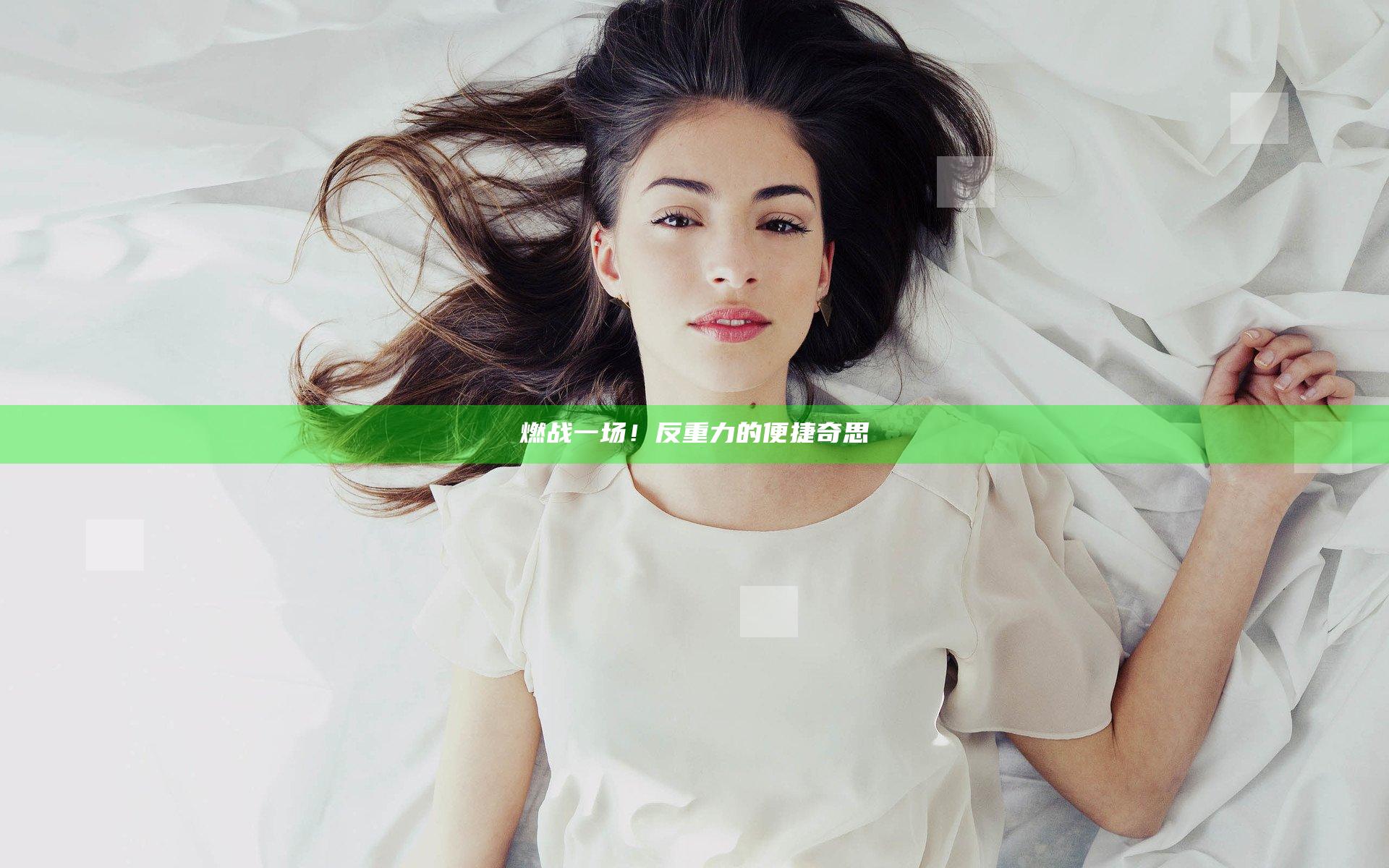 燃战一场！反重力的便捷奇思