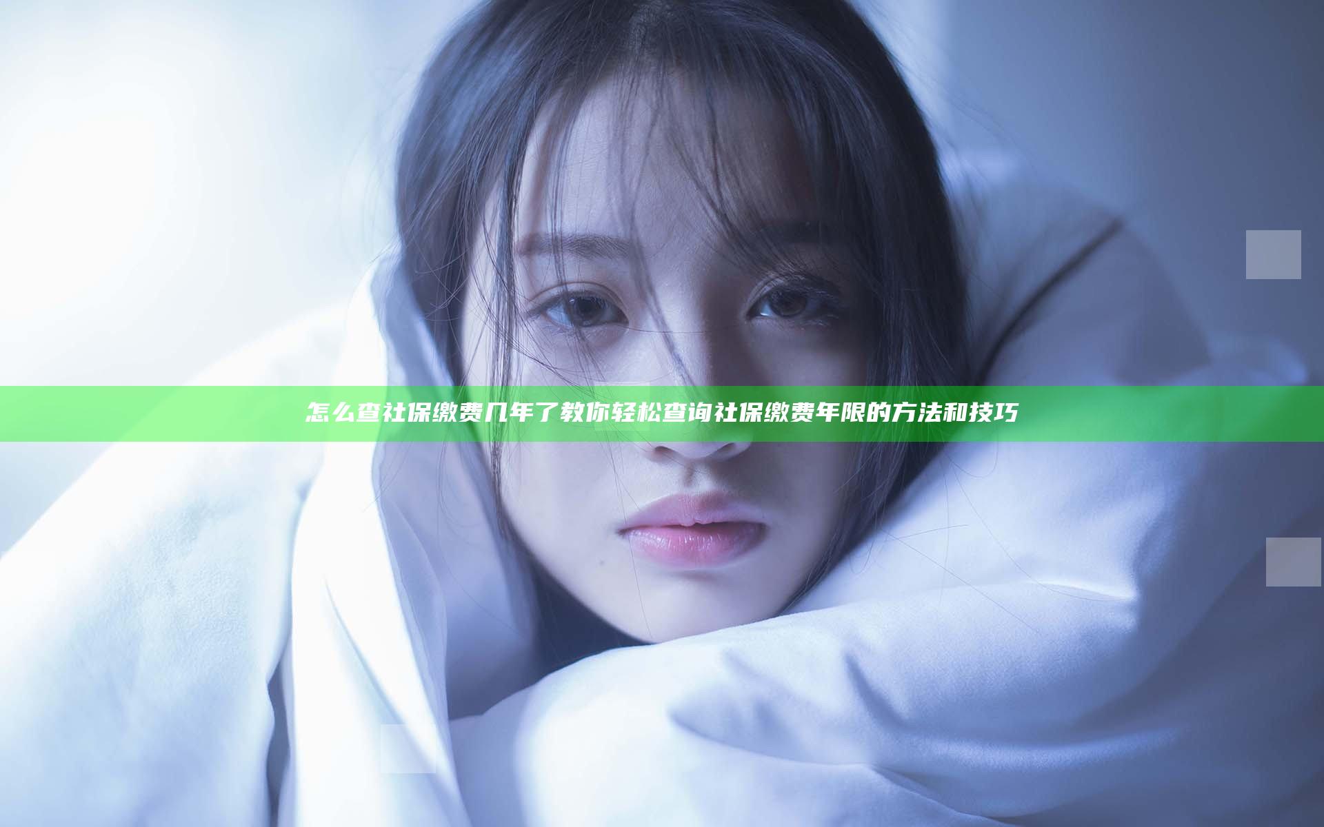 怎么查社保缴费几年了 教你轻松查询社保缴费年限的方法和技巧