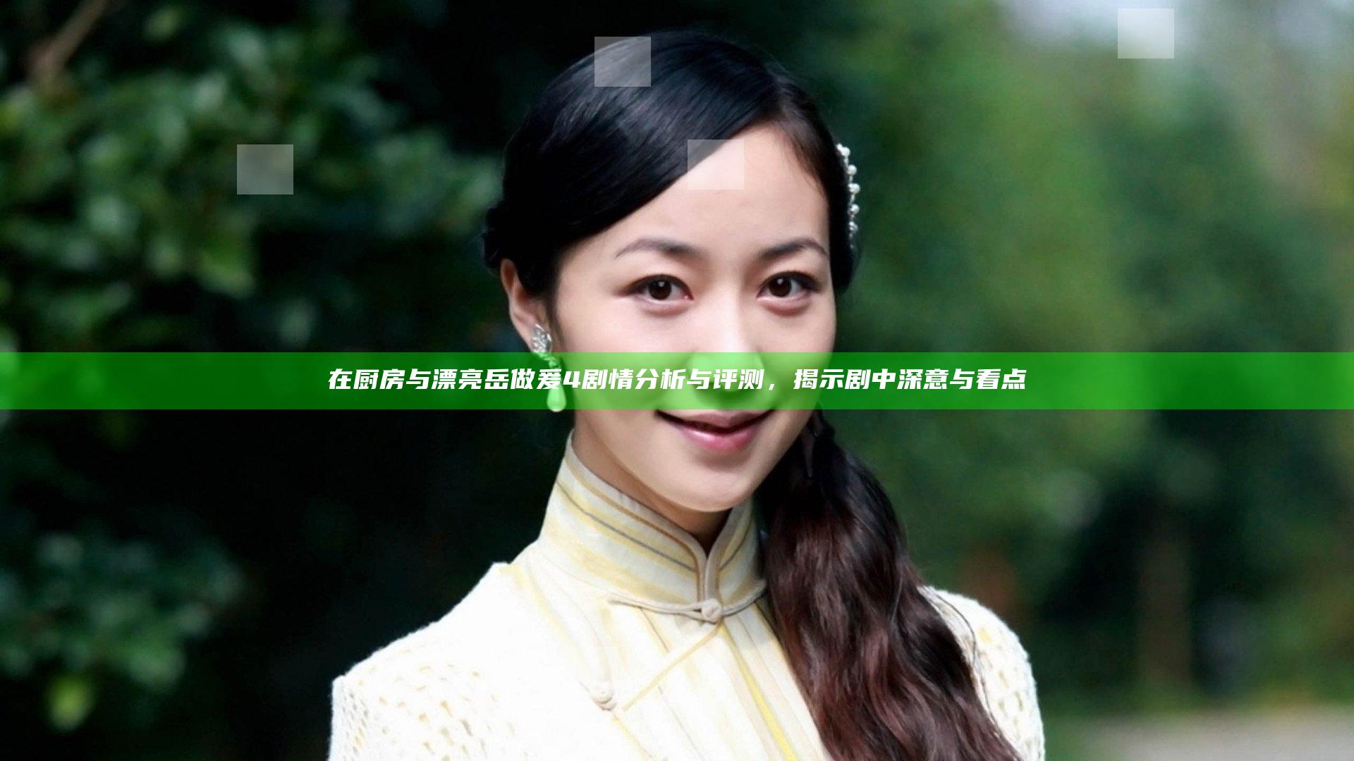 在厨房与漂亮岳做爰4剧情分析与评测，揭示剧中深意与看点